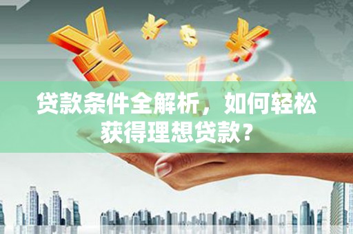 东湖贷款条件全解析，如何轻松获得理想贷款？