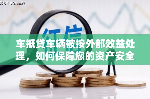 德宏车抵贷车辆被按外部效益处理，如何保障您的资产安全？