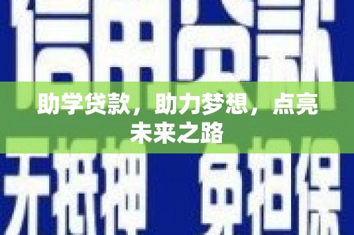 信州助学贷款，助力梦想，点亮未来之路