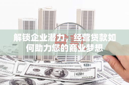 镇远解锁企业潜力，经营贷款如何助力您的商业梦想