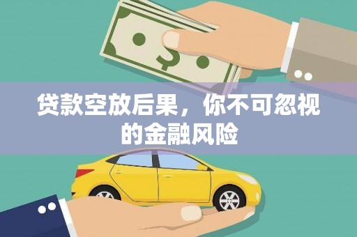 信州贷款空放后果，你不可忽视的金融风险