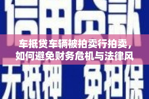镇远车抵贷车辆被拍卖行拍卖，如何避免财务危机与法律风险？