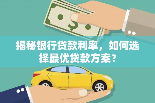 信州揭秘银行贷款利率，如何选择最优贷款方案？