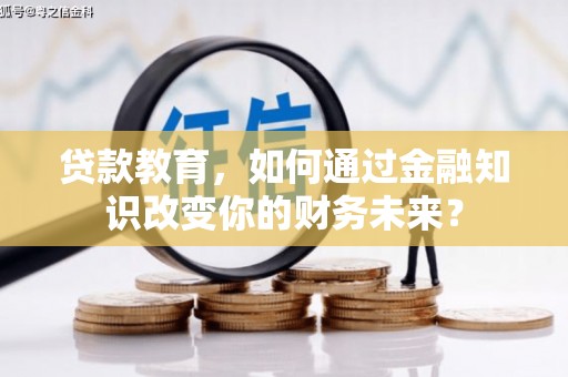 广宁贷款教育，如何通过金融知识改变你的财务未来？
