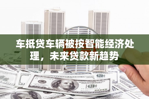 万宁车抵贷车辆被按智能经济处理，未来贷款新趋势