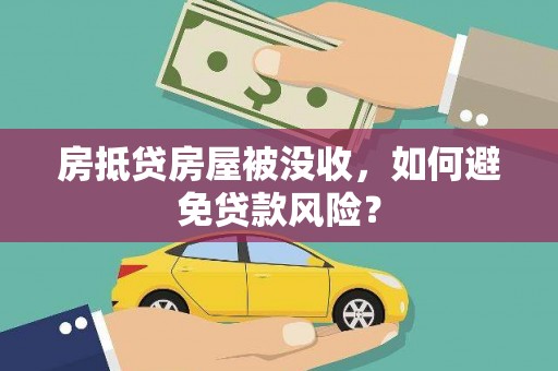 叶县房抵贷房屋被没收，如何避免贷款风险？