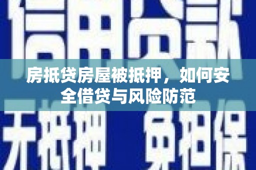 芗城房抵贷房屋被抵押，如何安全借贷与风险防范