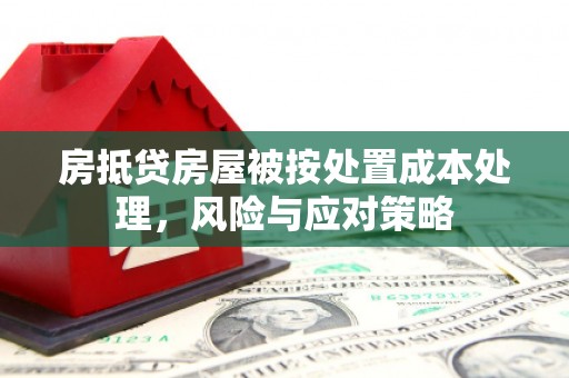 象州房抵贷房屋被按处置成本处理，风险与应对策略