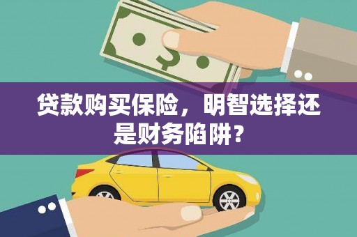仑背贷款购买保险，明智选择还是财务陷阱？