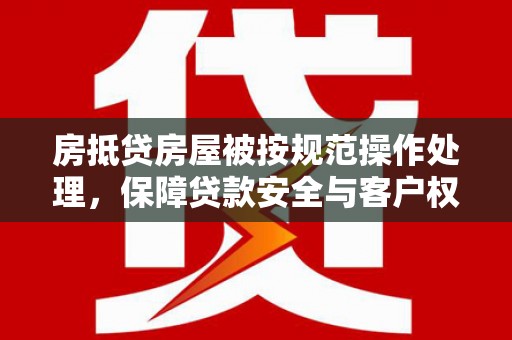 上甘岭房抵贷房屋被按规范操作处理，保障贷款安全与客户权益