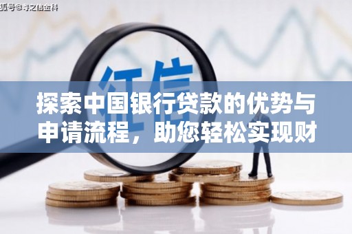 仑背探索中国银行贷款的优势与申请流程，助您轻松实现财务目标