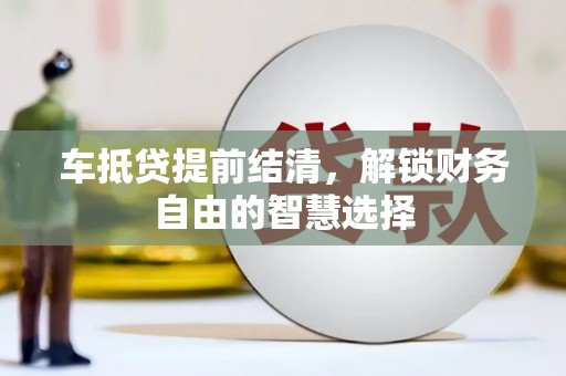 仑背车抵贷提前结清，解锁财务自由的智慧选择