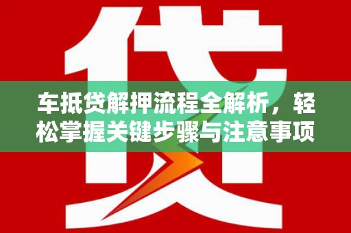 大庆车抵贷解押流程全解析，轻松掌握关键步骤与注意事项