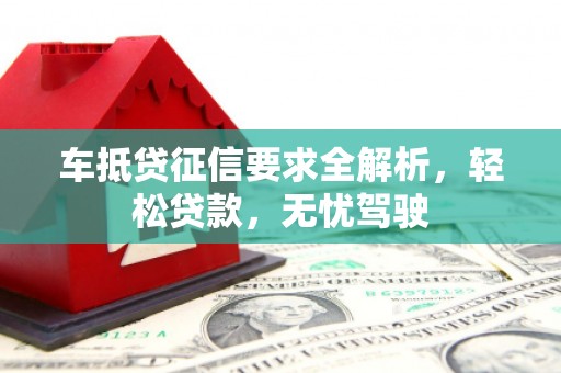 大庆车抵贷征信要求全解析，轻松贷款，无忧驾驶