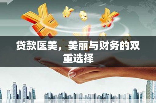 乌当贷款医美，美丽与财务的双重选择