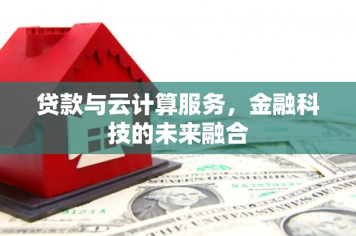 曲沃贷款与云计算服务，金融科技的未来融合