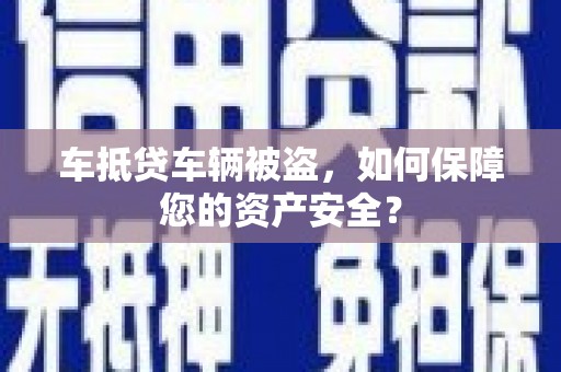 信州车抵贷车辆被盗，如何保障您的资产安全？