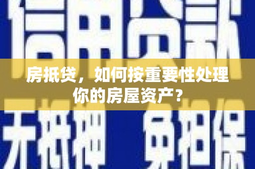蒲江房抵贷，如何按重要性处理你的房屋资产？