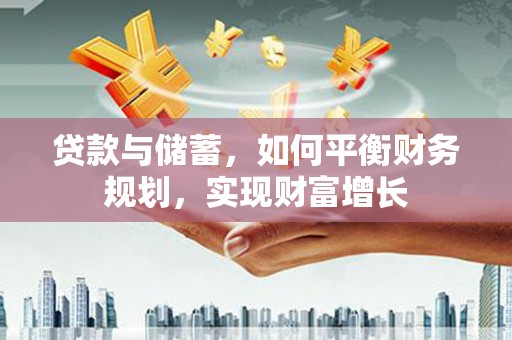 清溪贷款与储蓄，如何平衡财务规划，实现财富增长