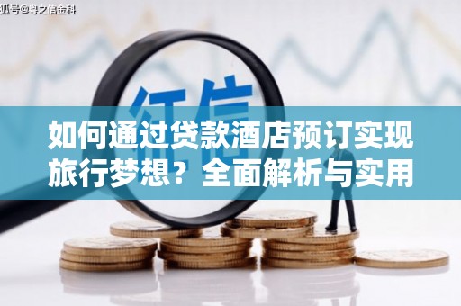 曲靖如何通过贷款酒店预订实现旅行梦想？全面解析与实用指南