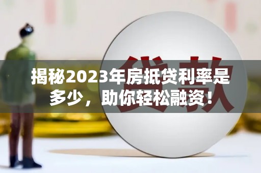 曲靖揭秘2023年房抵贷利率是多少，助你轻松融资！