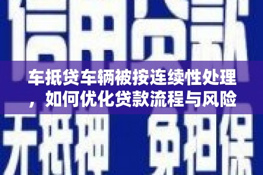 曲靖车抵贷车辆被按连续性处理，如何优化贷款流程与风险管理