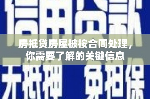 仁怀房抵贷房屋被按合同处理，你需要了解的关键信息