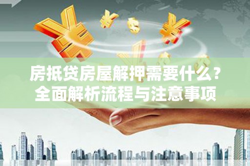 仁怀房抵贷房屋解押需要什么？全面解析流程与注意事项
