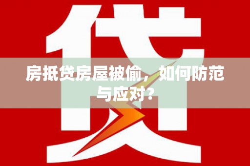 淇滨房抵贷房屋被偷，如何防范与应对？