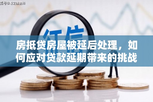 淇滨房抵贷房屋被延后处理，如何应对贷款延期带来的挑战？