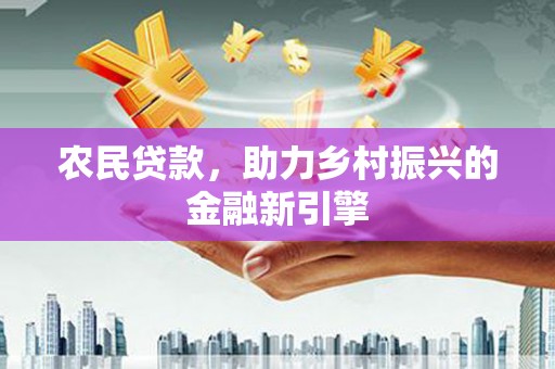 仁怀农民贷款，助力乡村振兴的金融新引擎