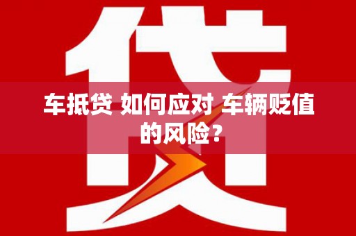 轮台车抵贷 如何应对 车辆贬值 的风险？