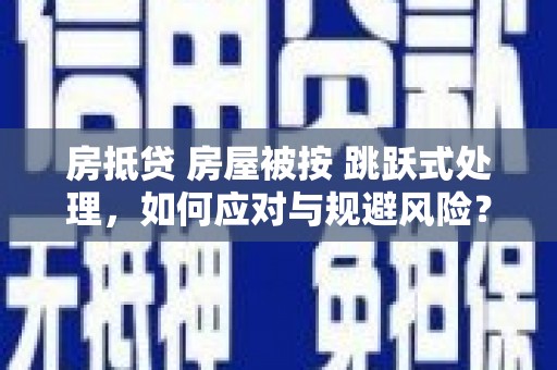 白碱滩房抵贷 房屋被按 跳跃式处理，如何应对与规避风险？