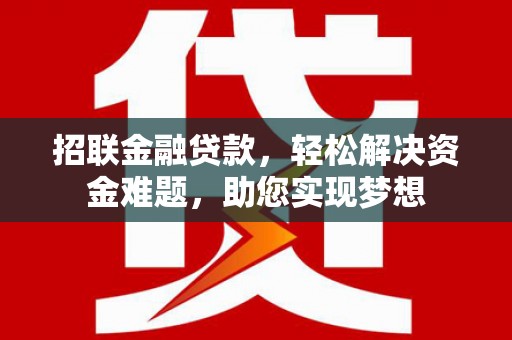 仁怀招联金融贷款，轻松解决资金难题，助您实现梦想