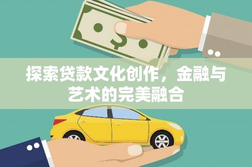仁怀探索贷款文化创作，金融与艺术的完美融合