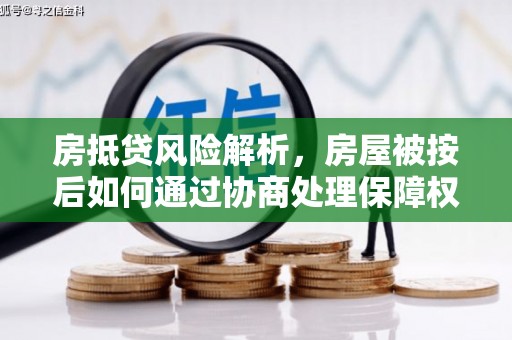 吴江房抵贷风险解析，房屋被按后如何通过协商处理保障权益