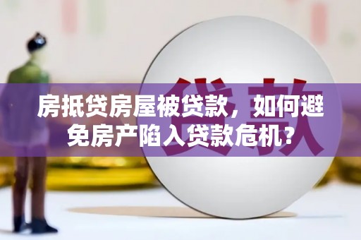 义竹房抵贷房屋被贷款，如何避免房产陷入贷款危机？