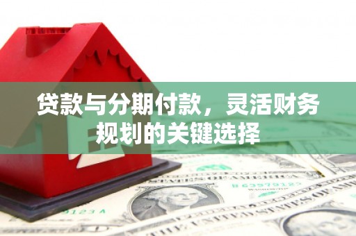 锦州贷款与分期付款，灵活财务规划的关键选择