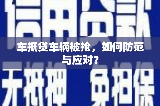 泗阳车抵贷车辆被抢，如何防范与应对？