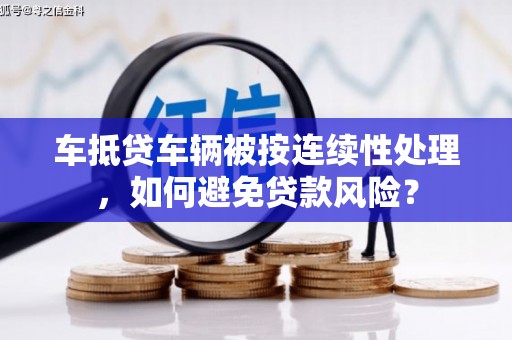 应县车抵贷车辆被按连续性处理，如何避免贷款风险？