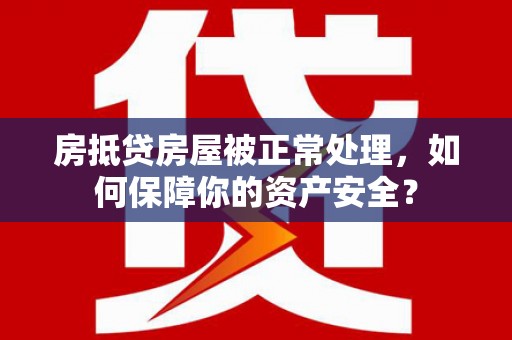 蒙阴房抵贷房屋被正常处理，如何保障你的资产安全？