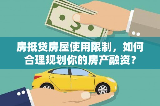 连云房抵贷房屋使用限制，如何合理规划你的房产融资？