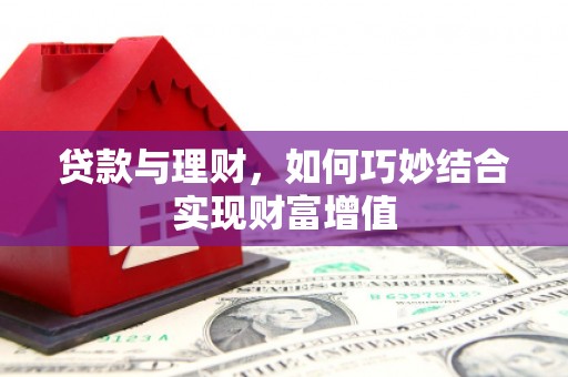 石龙贷款与理财，如何巧妙结合实现财富增值