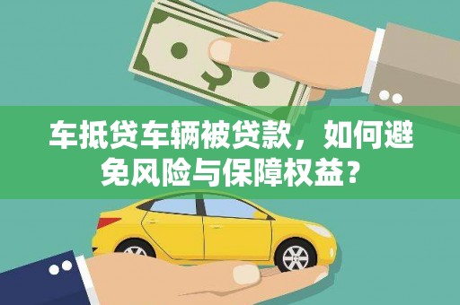 北仑车抵贷车辆被贷款，如何避免风险与保障权益？