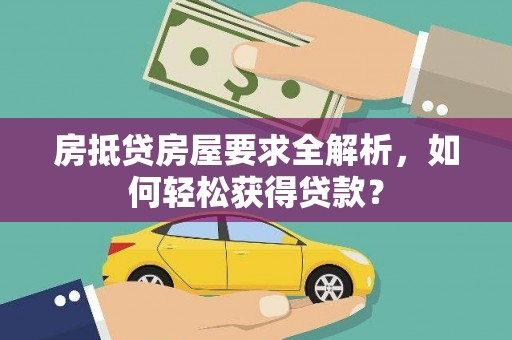 长汀房抵贷房屋要求全解析，如何轻松获得贷款？