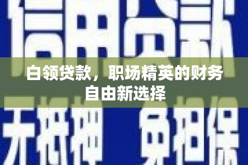石碇白领贷款，职场精英的财务自由新选择