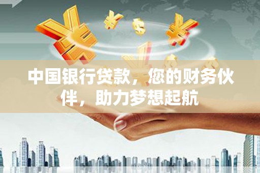 义县中国银行贷款，您的财务伙伴，助力梦想起航