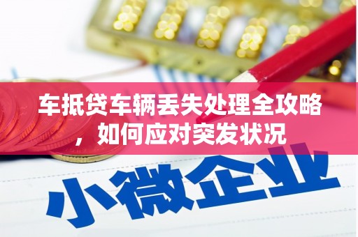 兴和车抵贷车辆丢失处理全攻略，如何应对突发状况