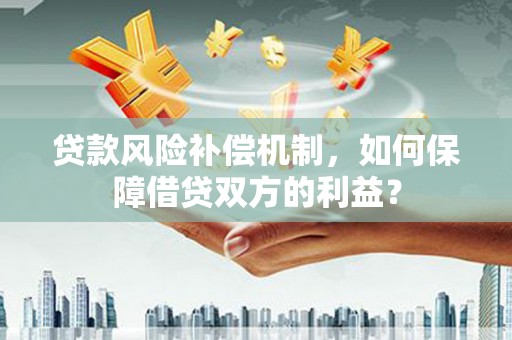 兴和贷款风险补偿机制，如何保障借贷双方的利益？