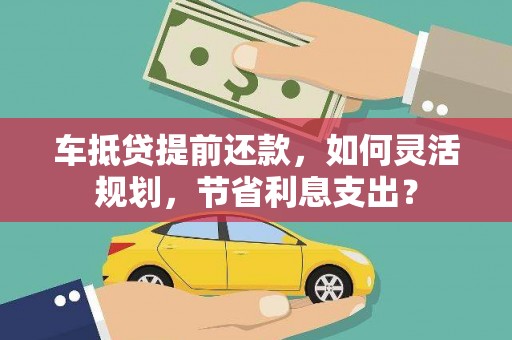 长涂车抵贷提前还款，如何灵活规划，节省利息支出？